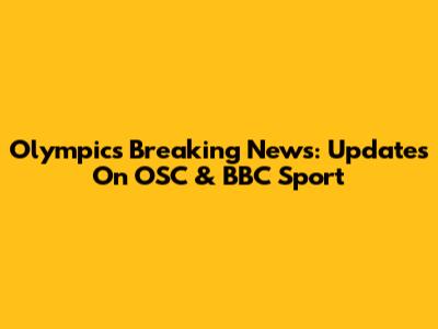 Olympics Breaking News: Updates On OSC & BBC Sport