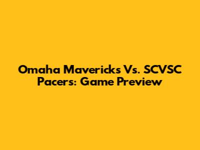 Omaha Mavericks Vs. SCVSC Pacers: Game Preview
