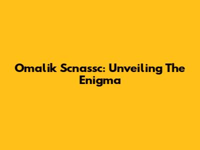 Omalik Scnassc: Unveiling The Enigma