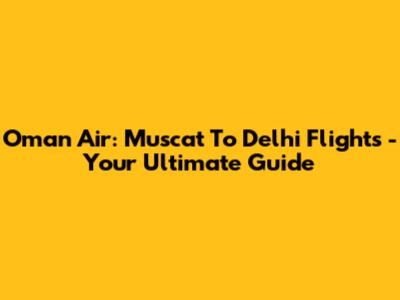 Oman Air: Muscat To Delhi Flights - Your Ultimate Guide