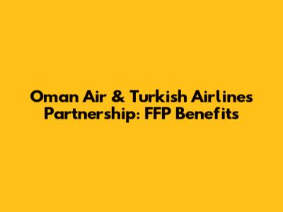 Oman Air & Turkish Airlines Partnership: FFP Benefits
