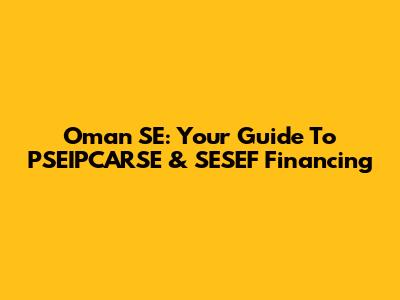 Oman SE: Your Guide To PSEIPCARSE & SESEF Financing