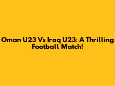 Oman U23 Vs Iraq U23: A Thrilling Football Match!
