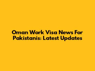 Oman Work Visa News For Pakistanis: Latest Updates