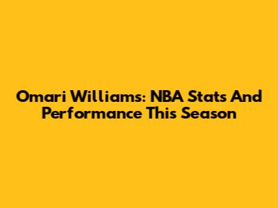 Omari Williams: NBA Stats And Performance This Season