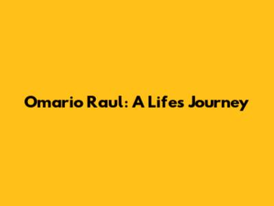 Omario Raul: A Life's Journey