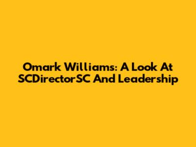 Omark Williams: A Look At SCDirectorSC And Leadership