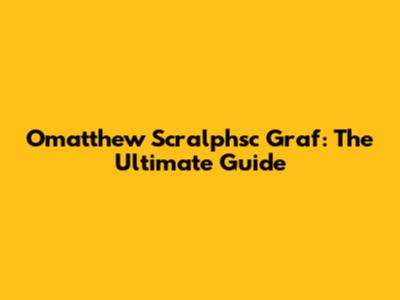 Omatthew Scralphsc Graf: The Ultimate Guide