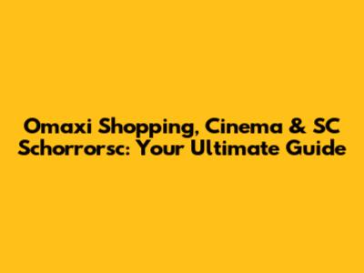 Omaxi Shopping, Cinema & SC Schorrorsc: Your Ultimate Guide