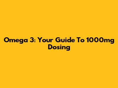 Omega 3: Your Guide To 1000mg Dosing