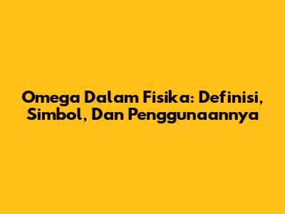 Omega Dalam Fisika: Definisi, Simbol, Dan Penggunaannya