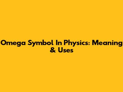 Omega Symbol In Physics: Meaning & Uses