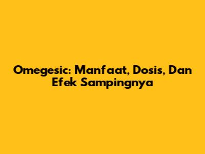 Omegesic: Manfaat, Dosis, Dan Efek Sampingnya