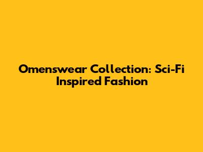 Omenswear Collection: Sci-Fi Inspired Fashion