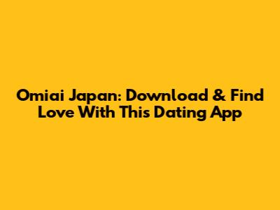 Omiai Japan: Download & Find Love With This Dating App