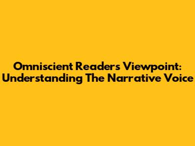 Omniscient Reader's Viewpoint: Understanding The Narrative Voice