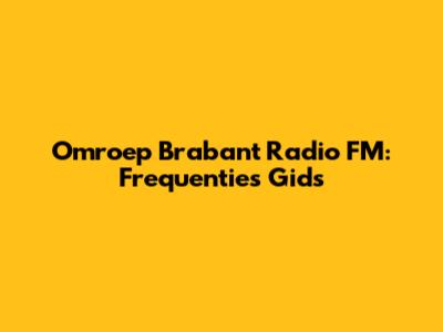 Omroep Brabant Radio FM: Frequenties Gids