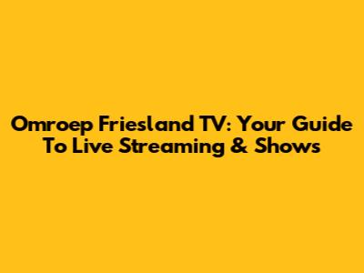 Omroep Friesland TV: Your Guide To Live Streaming & Shows