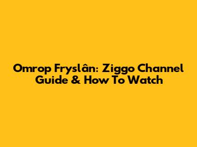 Omrop Fryslân: Ziggo Channel Guide & How To Watch