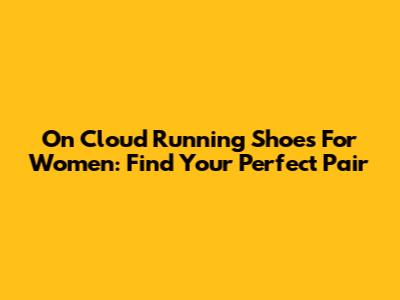 On Cloud Running Shoes For Women: Find Your Perfect Pair