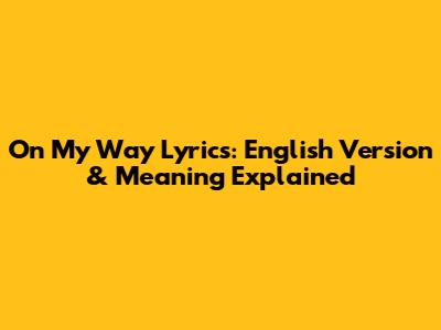 On My Way Lyrics: English Version & Meaning Explained