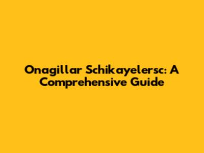 Onagillar Schikayelersc: A Comprehensive Guide
