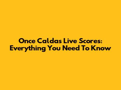 Once Caldas Live Scores: Everything You Need To Know