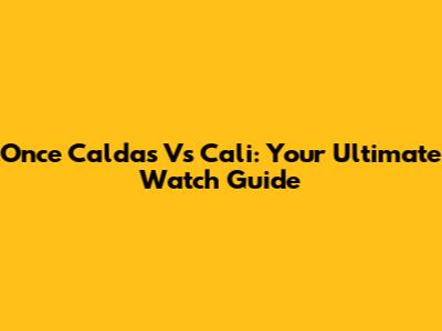 Once Caldas Vs Cali: Your Ultimate Watch Guide