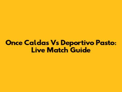 Once Caldas Vs Deportivo Pasto: Live Match Guide