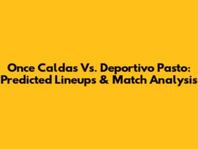 Once Caldas Vs. Deportivo Pasto: Predicted Lineups & Match Analysis