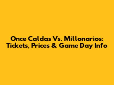 Once Caldas Vs. Millonarios: Tickets, Prices & Game Day Info