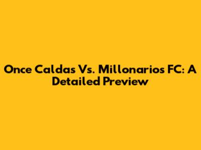 Once Caldas Vs. Millonarios FC: A Detailed Preview