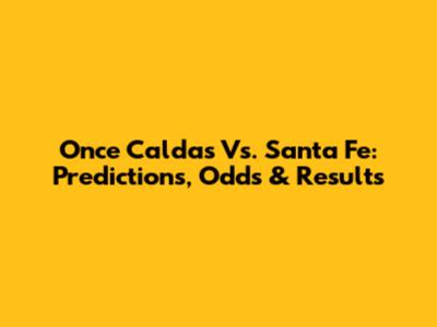 Once Caldas Vs. Santa Fe: Predictions, Odds & Results