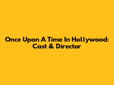 Once Upon A Time In Hollywood: Cast & Director