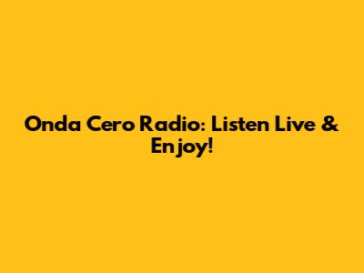 Onda Cero Radio: Listen Live & Enjoy!