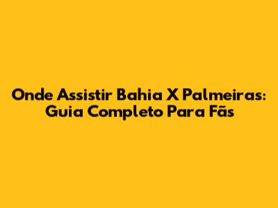 Onde Assistir Bahia X Palmeiras: Guia Completo Para Fãs