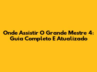 Onde Assistir O Grande Mestre 4: Guia Completo E Atualizado