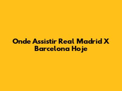 Onde Assistir Real Madrid X Barcelona Hoje