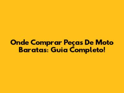 Onde Comprar Peças De Moto Baratas: Guia Completo!