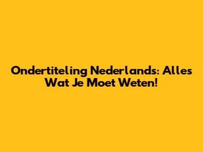 Ondertiteling Nederlands: Alles Wat Je Moet Weten!