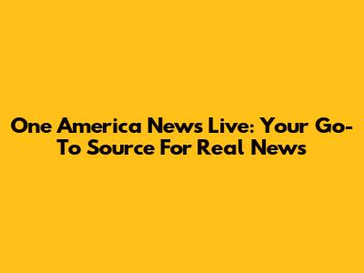 One America News Live: Your Go-To Source For Real News