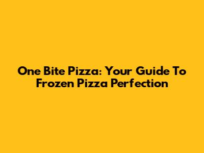 One Bite Pizza: Your Guide To Frozen Pizza Perfection
