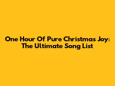 One Hour Of Pure Christmas Joy: The Ultimate Song List