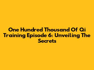 One Hundred Thousand Of Qi Training Episode 6: Unveiling The Secrets