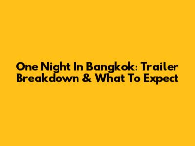 One Night In Bangkok: Trailer Breakdown & What To Expect