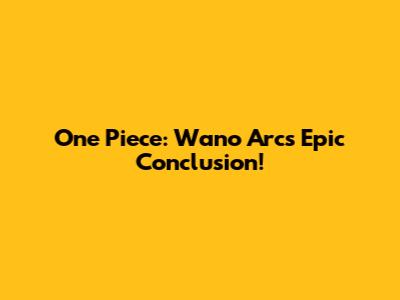 One Piece: Wano Arc's Epic Conclusion!