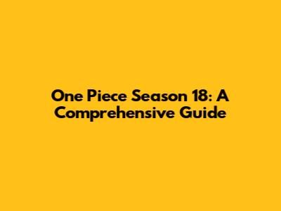 One Piece Season 18: A Comprehensive Guide