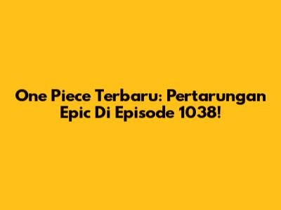 One Piece Terbaru: Pertarungan Epic Di Episode 1038!