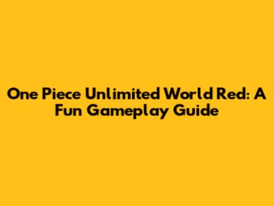 One Piece Unlimited World Red: A Fun Gameplay Guide