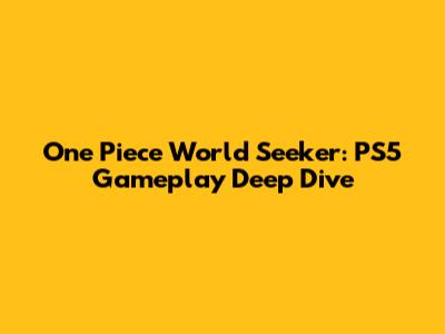 One Piece World Seeker: PS5 Gameplay Deep Dive